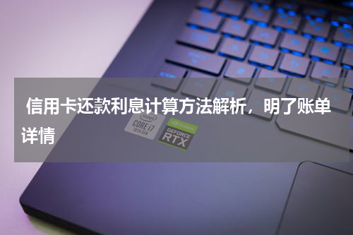 信用卡还款利息计算方法解析,明了账单详情