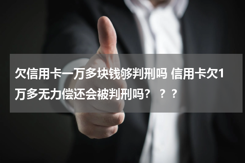 欠信用卡一万多块钱够判刑吗 信用卡欠1万多无力偿还会被判刑吗? ??