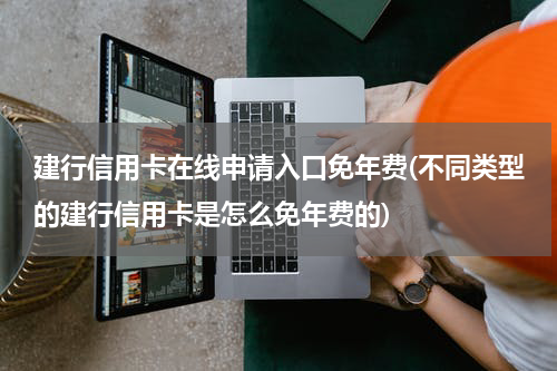 建行信用卡在线申请入口免年费(不同类型的建行信用卡是怎么免年费的)