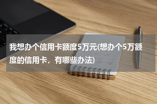 我想办个信用卡额度5万元(想办个5万额度的信用卡,有哪些办法)
