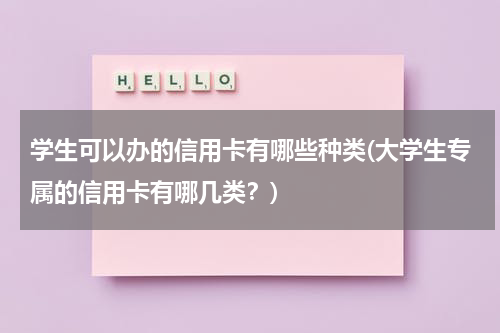 学生可以办的信用卡有哪些种类(大学生专属的信用卡有哪几类?)