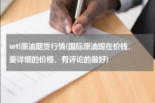 wtl原油期货行情(国际原油现在价钱,要详细的价格,有评论的最好)