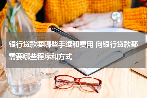 银行贷款要哪些手续和费用 向银行贷款都需要哪些程序和方式