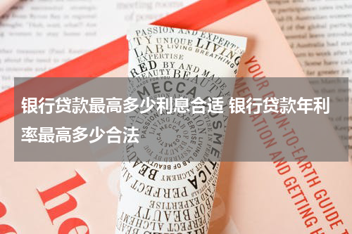 银行贷款最高多少利息合适 银行贷款年利率最高多少合法