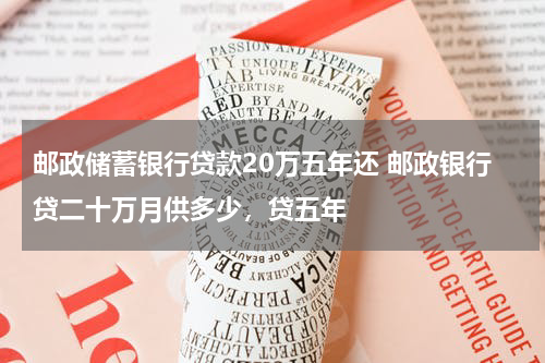 邮政储蓄银行贷款20万五年还 邮政银行贷二十万月供多少,贷五年