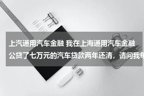 上汽通用汽车金融 我在上海通用汽车金融公贷了七万元的汽车贷款两年还清,请问我每个月要还多少