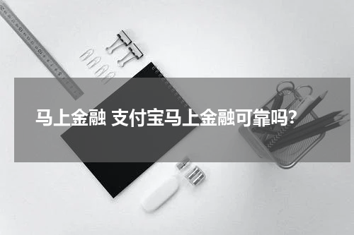 马上金融 支付宝马上金融可靠吗?