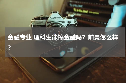 金融专业 理科生能搞金融吗?前景怎么样?