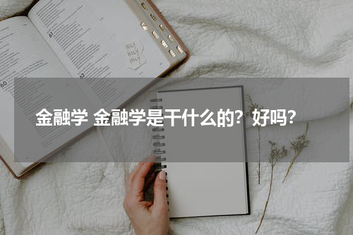 金融学 金融学是干什么的?好吗?