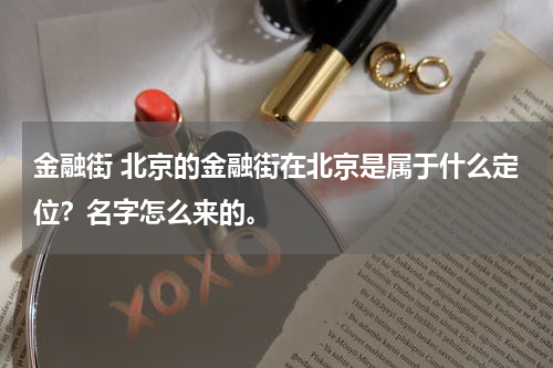 金融街 北京的金融街在北京是属于什么定位?名字怎么来的。