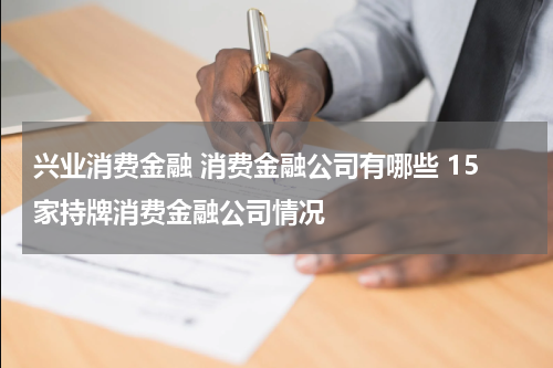 兴业消费金融 消费金融公司有哪些 15家持牌消费金融公司情况