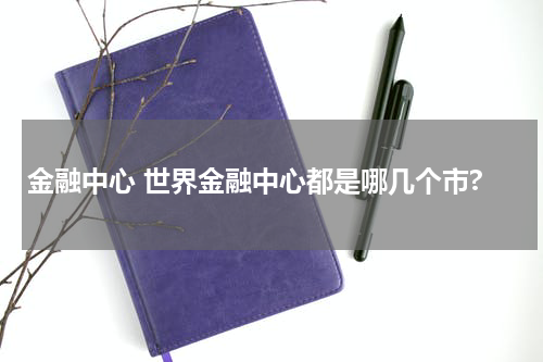 金融中心 世界金融中心都是哪几个市?