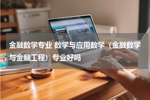 金融数学专业 数学与应用数学(金融数学与金融工程)专业好吗