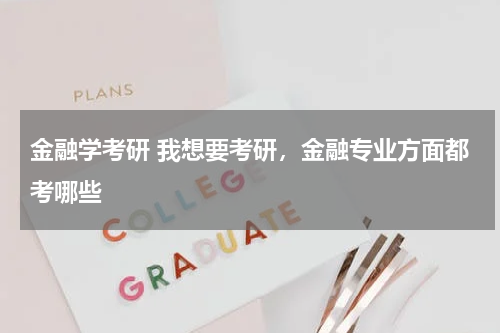 金融学考研 我想要考研，金融专业方面都考哪些