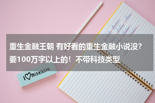 重生金融王朝 有好看的重生金融小说没？要100万字以上的！不带科技类型
