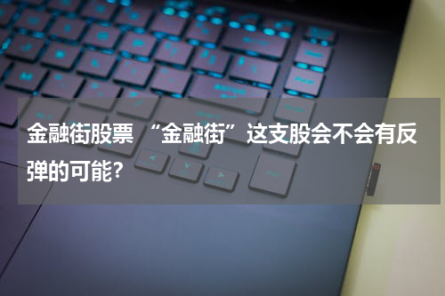 金融街股票 “金融街”这支股会不会有反弹的可能？