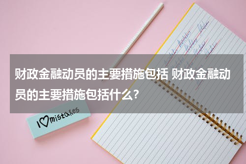 财政金融动员的主要措施包括 财政金融动员的主要措施包括什么？