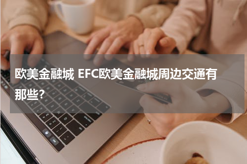 欧美金融城 EFC欧美金融城周边交通有那些？