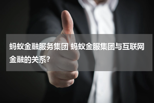 蚂蚁金融服务集团 蚂蚁金服集团与互联网金融的关系?