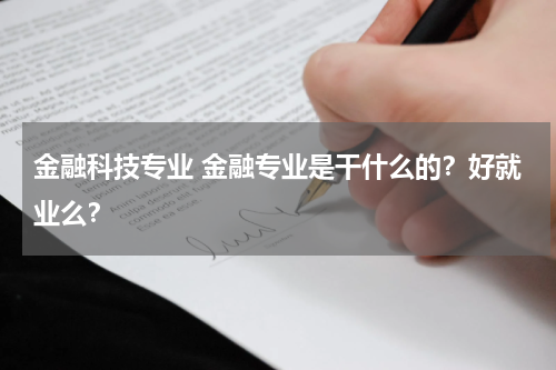 金融科技专业 金融专业是干什么的?好就业么?
