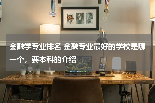 金融学专业排名 金融专业最好的学校是哪一个,要本科的介绍