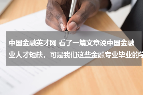 中国金融英才网 看了一篇文章说中国金融业人才短缺,可是我们这些金融专业毕业的学生工作也不好找啊,每个都要经验的!