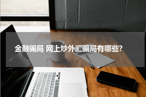 金融骗局 网上炒外汇骗局有哪些?