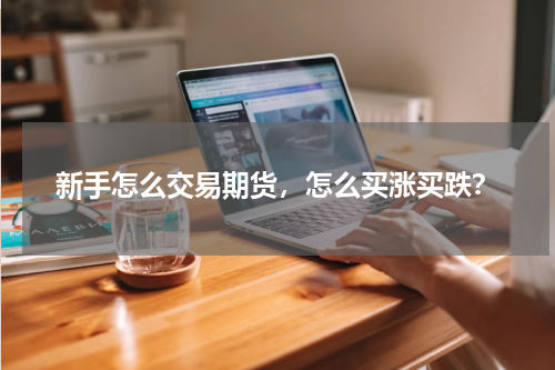 新手怎么交易期货，怎么买涨买跌？