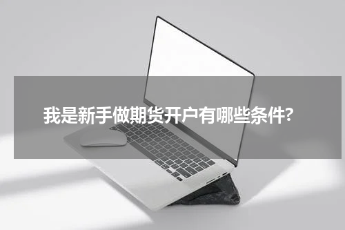 我是新手做期货开户有哪些条件?