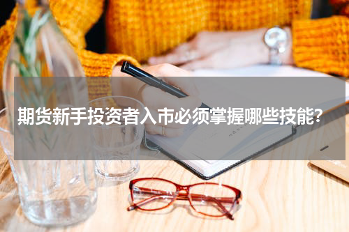 期货新手投资者入市必须掌握哪些技能?