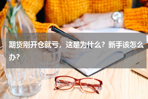 期货刚开仓就亏，这是为什么？新手该怎么办？