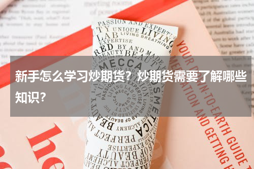 新手怎么学习炒期货？炒期货需要了解哪些知识？