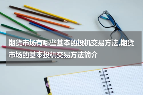 期货市场有哪些基本的投机交易方法,期货市场的基本投机交易方法简介