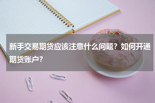 新手交易期货应该注意什么问题？如何开通期货账户？