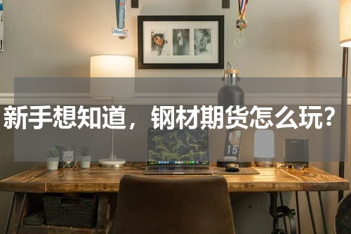 新手想知道，钢材期货怎么玩？