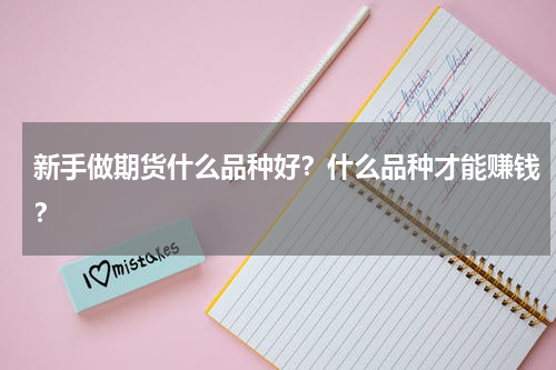 新手做期货什么品种好？什么品种才能赚钱？