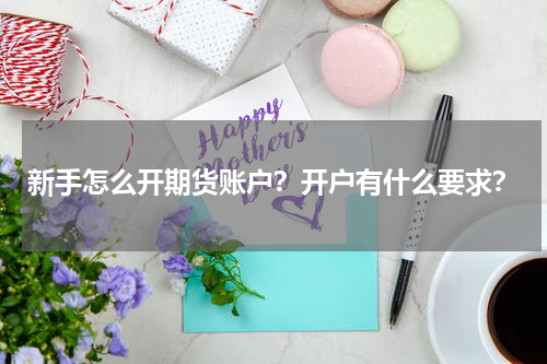 新手怎么开期货账户?开户有什么要求?