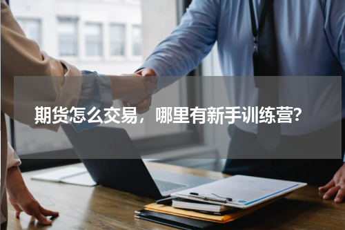 期货怎么交易，哪里有新手训练营？