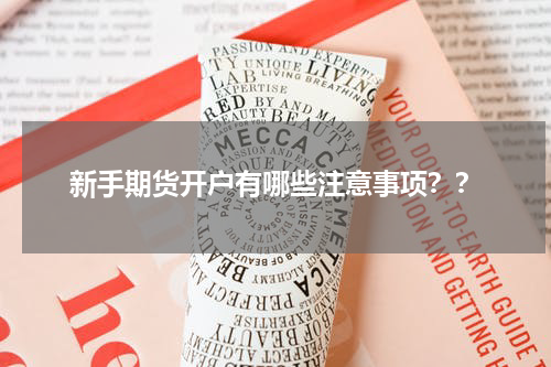 新手期货开户有哪些注意事项??