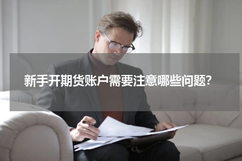 新手开期货账户需要注意哪些问题?