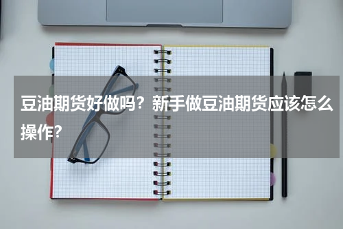豆油期货好做吗？新手做豆油期货应该怎么操作？