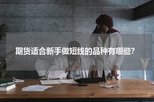 期货适合新手做短线的品种有哪些？