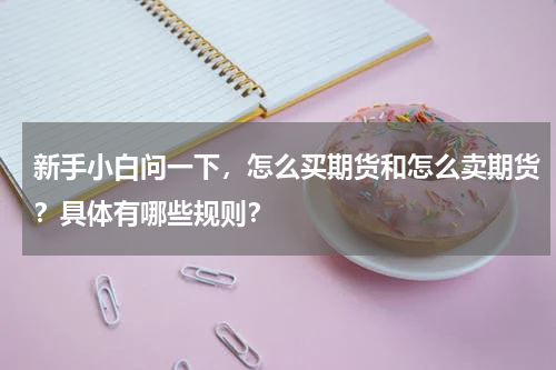 新手小白问一下，怎么买期货和怎么卖期货？具体有哪些规则？