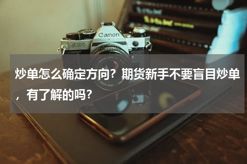 炒单怎么确定方向?期货新手不要盲目炒单,有了解的吗?