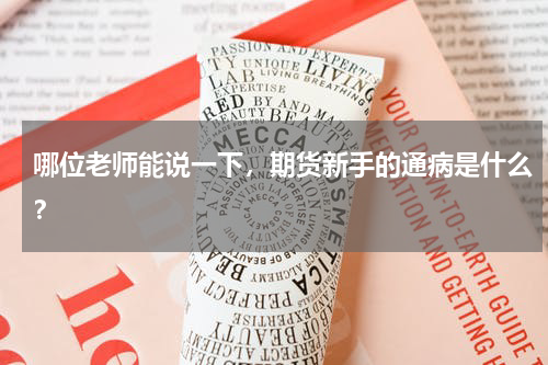 哪位老师能说一下，期货新手的通病是什么？