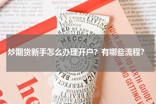 炒期货新手怎么办理开户?有哪些流程?