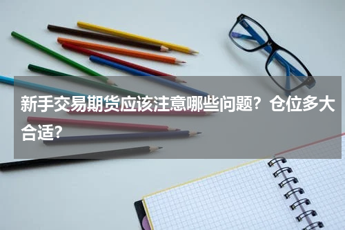 新手交易期货应该注意哪些问题?仓位多大合适?