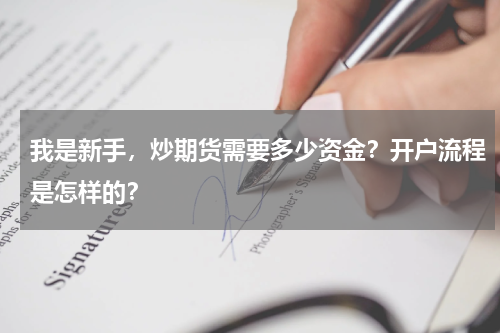 我是新手,炒期货需要多少资金?开户流程是怎样的?