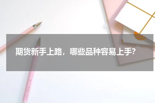 期货新手上路,哪些品种容易上手?