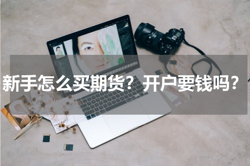新手怎么买期货？开户要钱吗？